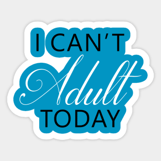 I Can't Adult Today Sticker